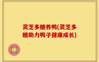 灵芝多糖养鸭(灵芝多糖助力鸭子健康成长)