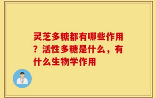 灵芝多糖都有哪些作用？活性多糖是什么，有什么生物学作用