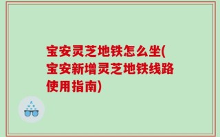 宝安灵芝地铁怎么坐(宝安新增灵芝地铁线路使用指南)