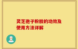 灵芝孢子粉胶的功效及使用方法详解