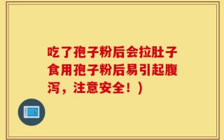 吃了孢子粉后会拉肚子食用孢子粉后易引起腹泻，注意安全！)
