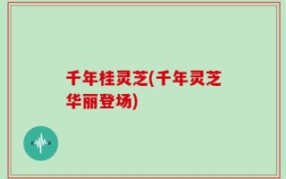 千年桂灵芝(千年灵芝华丽登场)