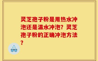 灵芝孢子粉是用热水冲泡还是温水冲泡？灵芝孢子粉的正确冲泡方法？