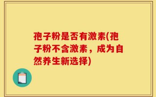 孢子粉是否有激素(孢子粉不含激素，成为自然养生新选择)