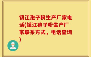 镇江孢子粉生产厂家电话(镇江孢子粉生产厂家联系方式，电话查询)