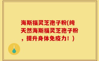 海斯福灵芝孢子粉(纯天然海斯福灵芝孢子粉，提升身体免疫力！)