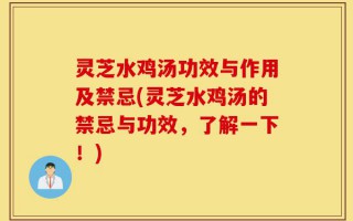 灵芝水鸡汤功效与作用及禁忌(灵芝水鸡汤的禁忌与功效，了解一下！)