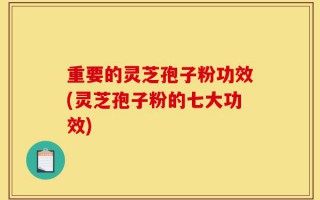 重要的灵芝孢子粉功效(灵芝孢子粉的七大功效)