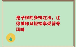 孢子粉的多样吃法，让你美味又轻松享受营养风味