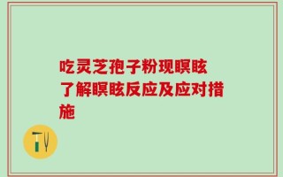 吃灵芝孢子粉现瞑眩 了解瞑眩反应及应对措施