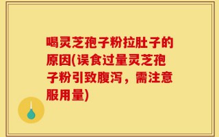 喝灵芝孢子粉拉肚子的原因(误食过量灵芝孢子粉引致腹泻，需注意服用量)