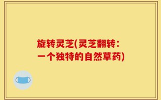 旋转灵芝(灵芝翻转：一个独特的自然草药)