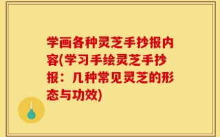 学画各种灵芝手抄报内容(学习手绘灵芝手抄报：几种常见灵芝的形态与功效)