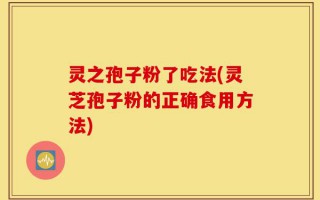 灵之孢子粉了吃法(灵芝孢子粉的正确食用方法)