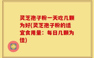 灵芝孢子粉一天吃几颗为好(灵芝孢子粉的适宜食用量：每日几颗为佳)
