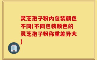 灵芝孢子粉内包装颜色不同(不同包装颜色的灵芝孢子粉称重差异大)
