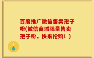 百度推广微信售卖孢子粉(微信商城限量售卖孢子粉，快来抢购！)
