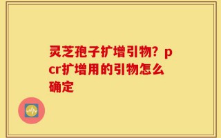 灵芝孢子扩增引物？pcr扩增用的引物怎么确定