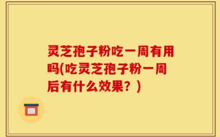 灵芝孢子粉吃一周有用吗(吃灵芝孢子粉一周后有什么效果？)