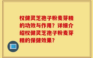 权健灵芝孢子粉麦芽精的功效与作用？详细介绍权健灵芝孢子粉麦芽精的保健效果？