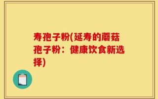 寿孢子粉(延寿的蘑菇孢子粉：健康饮食新选择)