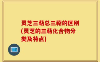 灵芝三萜总三萜的区别(灵芝的三萜化合物分类及特点)