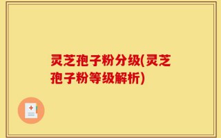 灵芝孢子粉分级(灵芝孢子粉等级解析)