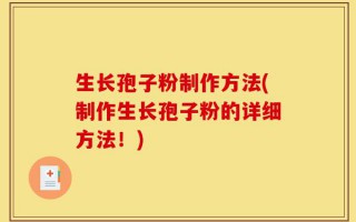 生长孢子粉制作方法(制作生长孢子粉的详细方法！)