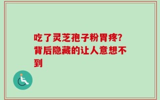 吃了灵芝孢子粉胃疼？背后隐藏的让人意想不到