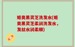 姬奥黑灵芝洗发水(姬奥黑灵芝柔润洗发水，发丝水润柔顺)