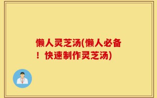 懒人灵芝汤(懒人必备！快速制作灵芝汤)