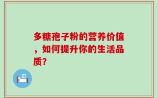 多糖孢子粉的营养价值，如何提升你的生活品质？