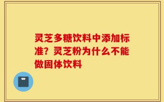 灵芝多糖饮料中添加标准？灵芝粉为什么不能做固体饮料