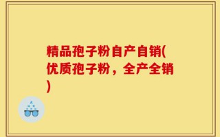 精品孢子粉自产自销(优质孢子粉，全产全销)
