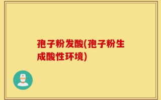 孢子粉发酸(孢子粉生成酸性环境)