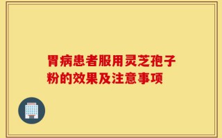 胃病患者服用灵芝孢子粉的效果及注意事项