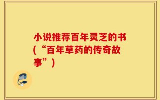 小说推荐百年灵芝的书(“百年草药的传奇故事”)