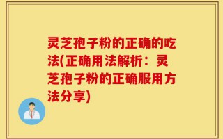 灵芝孢子粉的正确的吃法(正确用法解析：灵芝孢子粉的正确服用方法分享)