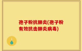 孢子粉抗肺炎(孢子粉有效抗击肺炎病毒)