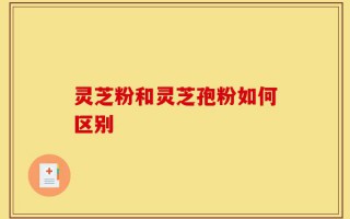 灵芝粉和灵芝孢粉如何区别