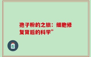 孢子粉的之旅：细胞修复背后的科学”