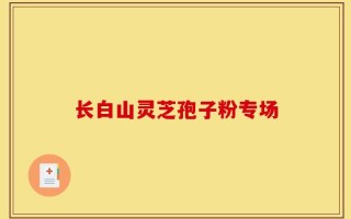 长白山灵芝孢子粉专场