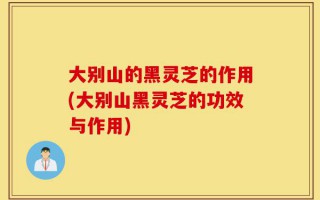 大别山的黑灵芝的作用(大别山黑灵芝的功效与作用)