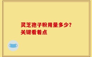 灵芝孢子粉用量多少？关键看着点