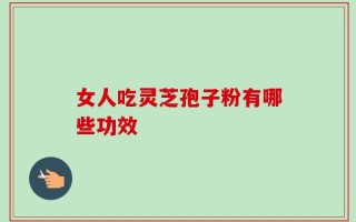 女人吃灵芝孢子粉有哪些功效