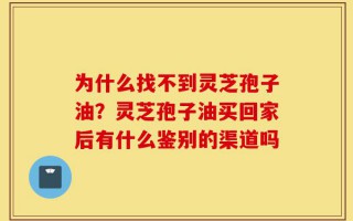 为什么找不到灵芝孢子油？灵芝孢子油买回家后有什么鉴别的渠道吗