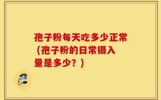 孢子粉每天吃多少正常 (孢子粉的日常摄入量是多少？)