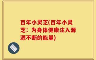 百年小灵芝(百年小灵芝：为身体健康注入源源不断的能量)