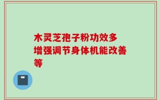 木灵芝孢子粉功效多 增强调节身体机能改善等