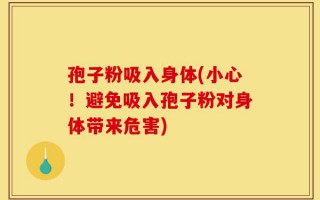 孢子粉吸入身体(小心！避免吸入孢子粉对身体带来危害)